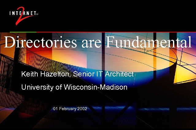Directories are Fundamental Keith Hazelton, Senior IT Architect University of Wisconsin-Madison 01 February 2002