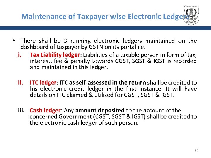 Maintenance of Taxpayer wise Electronic Ledgers • There shall be 3 running electronic ledgers
