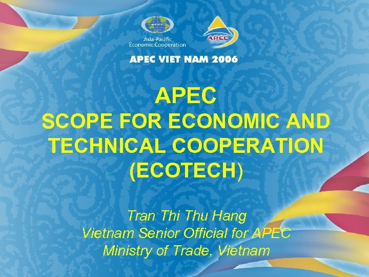 APEC SCOPE FOR ECONOMIC AND TECHNICAL COOPERATION (ECOTECH) Tran Thi Thu Hang Vietnam Senior