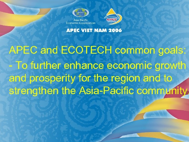 APEC and ECOTECH common goals: - To further enhance economic growth and prosperity for