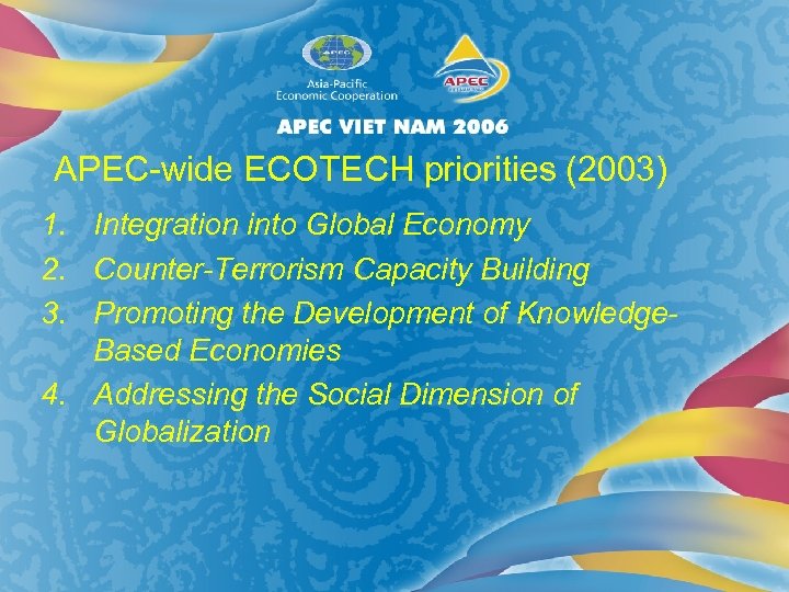 APEC-wide ECOTECH priorities (2003) 1. Integration into Global Economy 2. Counter-Terrorism Capacity Building 3.