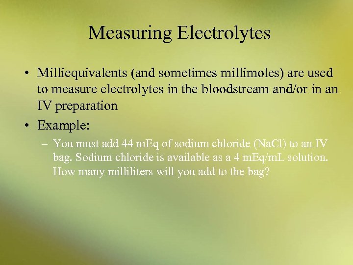 Measuring Electrolytes • Milliequivalents (and sometimes millimoles) are used to measure electrolytes in the