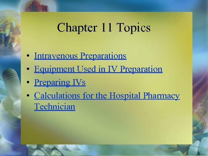 Chapter 11 Topics • • Intravenous Preparations Equipment Used in IV Preparation Preparing IVs