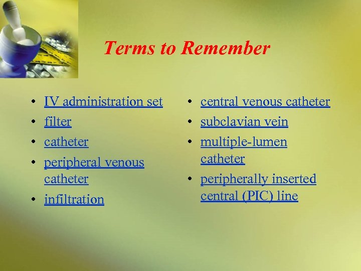 Terms to Remember • • IV administration set filter catheter peripheral venous catheter •