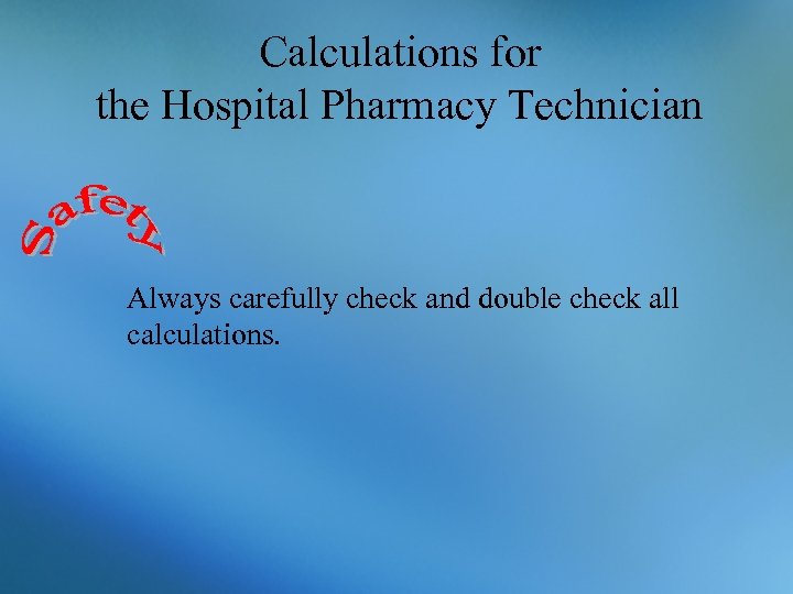 Calculations for the Hospital Pharmacy Technician Always carefully check and double check all calculations.