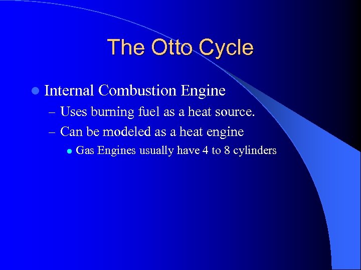The Otto Cycle l Internal Combustion Engine – Uses burning fuel as a heat
