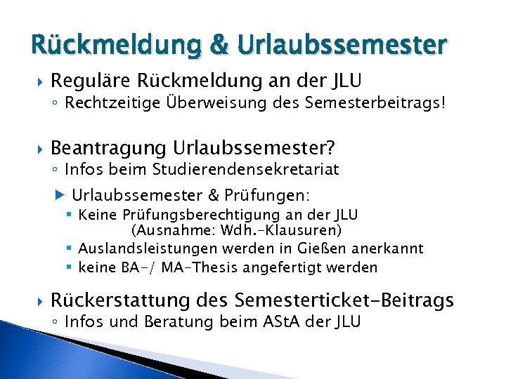 Rückmeldung & Urlaubssemester Reguläre Rückmeldung an der JLU ◦ Rechtzeitige Überweisung des Semesterbeitrags! Beantragung