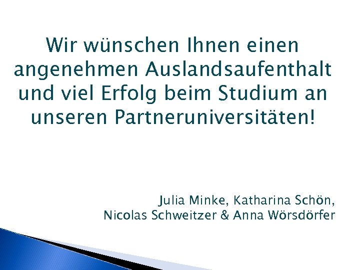 Wir wünschen Ihnen einen angenehmen Auslandsaufenthalt und viel Erfolg beim Studium an unseren Partneruniversitäten!