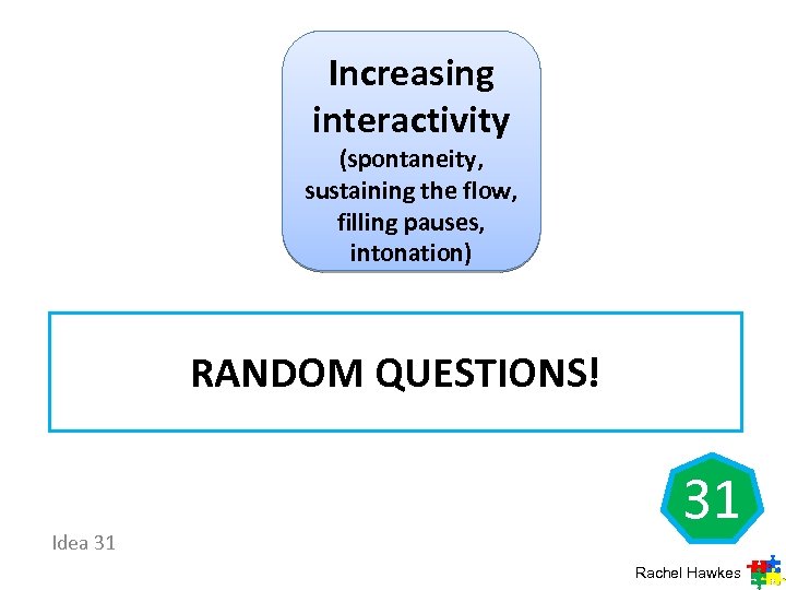 Increasing interactivity (spontaneity, sustaining the flow, filling pauses, intonation) RANDOM QUESTIONS! Idea 31 31