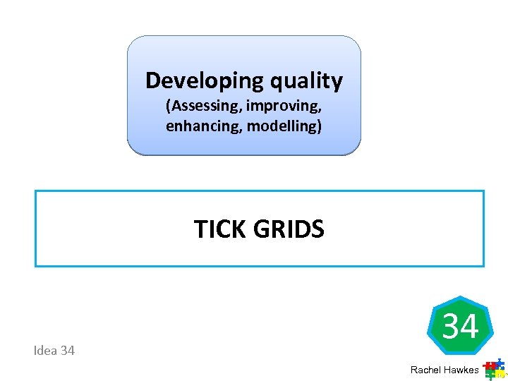 Developing quality (Assessing, improving, enhancing, modelling) TICK GRIDS Idea 34 34 Rachel Hawkes 