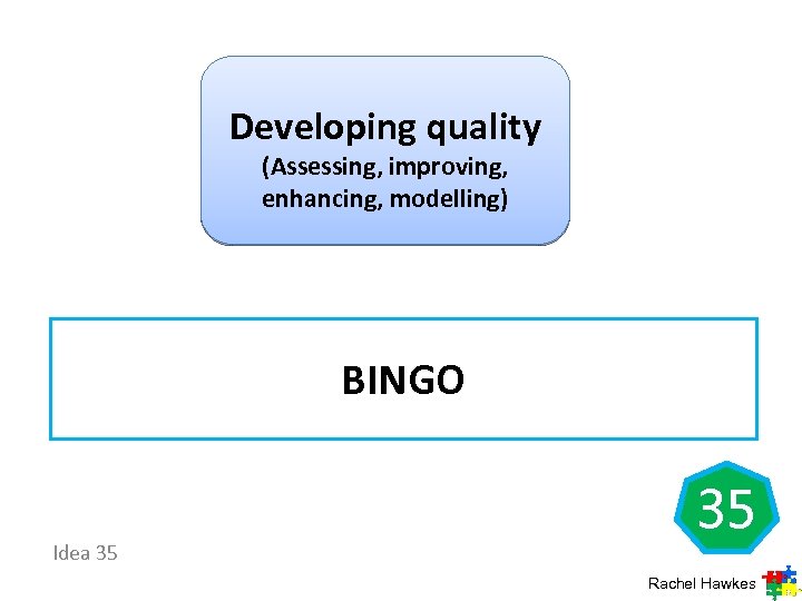 Developing quality (Assessing, improving, enhancing, modelling) BINGO Idea 35 35 Rachel Hawkes 