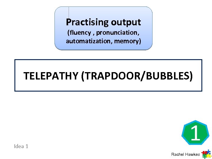 Practising output (fluency , pronunciation, automatization, memory) TELEPATHY (TRAPDOOR/BUBBLES) Idea 1 1 Rachel Hawkes