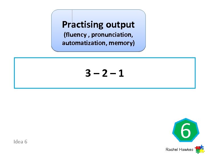 Practising output (fluency , pronunciation, automatization, memory) 3 – 2 – 1 Idea 6