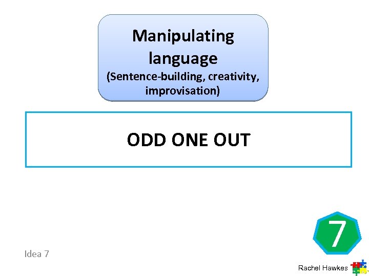 Manipulating language (Sentence-building, creativity, improvisation) ODD ONE OUT Idea 7 7 Rachel Hawkes 