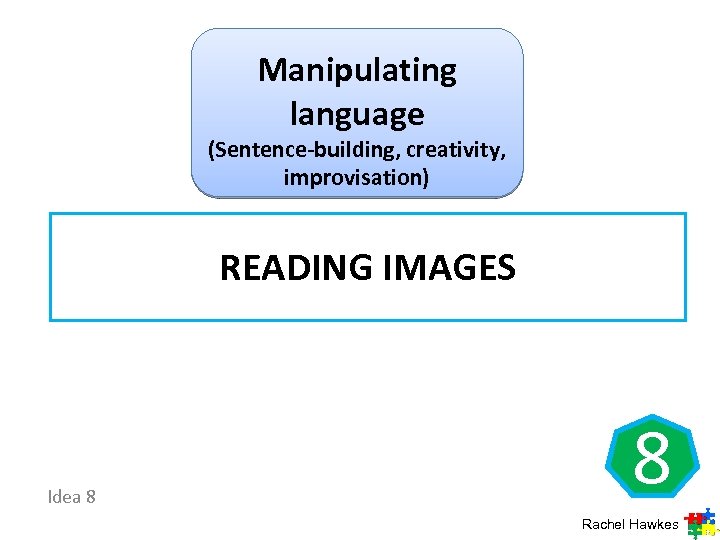 Manipulating language (Sentence-building, creativity, improvisation) READING IMAGES Idea 8 8 Rachel Hawkes 