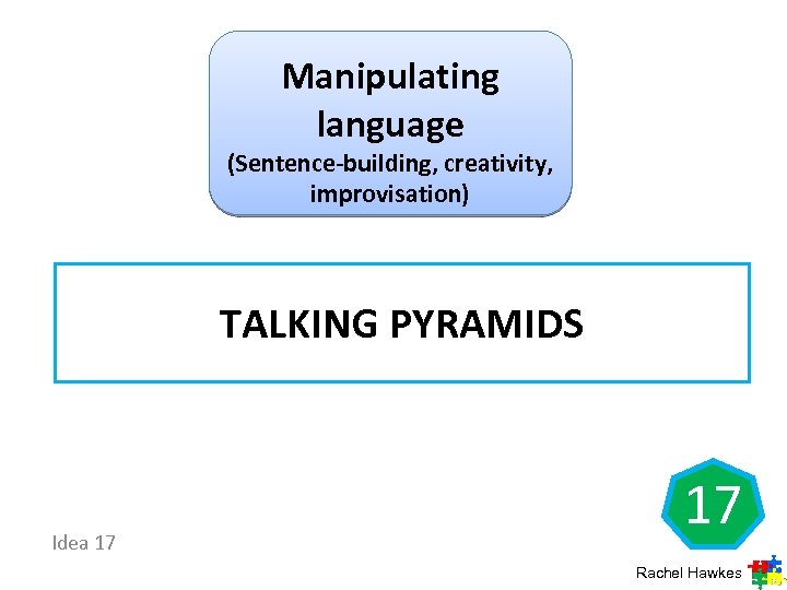 Manipulating language (Sentence-building, creativity, improvisation) TALKING PYRAMIDS Idea 17 17 Rachel Hawkes 