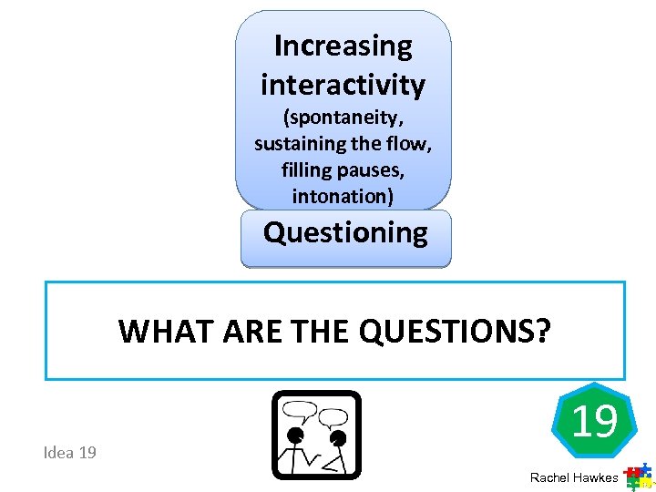 Increasing interactivity (spontaneity, sustaining the flow, filling pauses, intonation) Questioning WHAT ARE THE QUESTIONS?