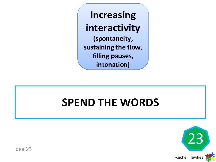 Increasing interactivity (spontaneity, sustaining the flow, filling pauses, intonation) SPEND THE WORDS Idea 23