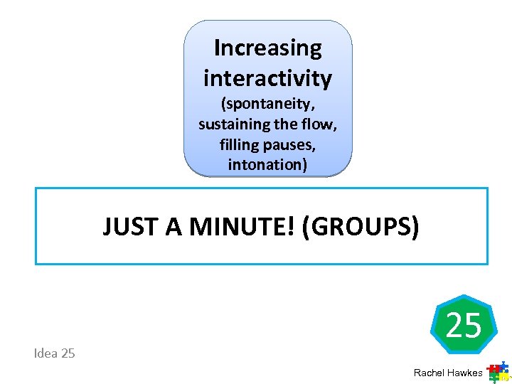 Increasing interactivity (spontaneity, sustaining the flow, filling pauses, intonation) JUST A MINUTE! (GROUPS) Idea