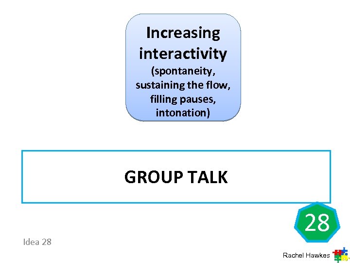 Increasing interactivity (spontaneity, sustaining the flow, filling pauses, intonation) GROUP TALK Idea 28 28