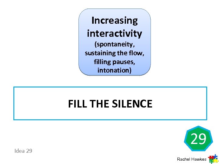 Increasing interactivity (spontaneity, sustaining the flow, filling pauses, intonation) FILL THE SILENCE Idea 29