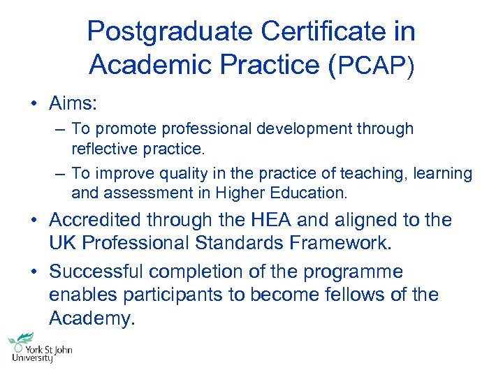 Postgraduate Certificate in Academic Practice (PCAP) • Aims: – To promote professional development through