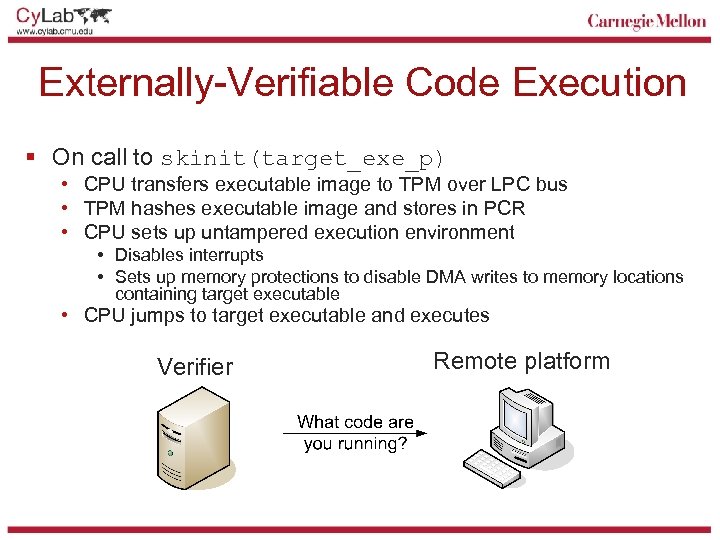 Externally-Verifiable Code Execution § On call to skinit(target_exe_p) • CPU transfers executable image to