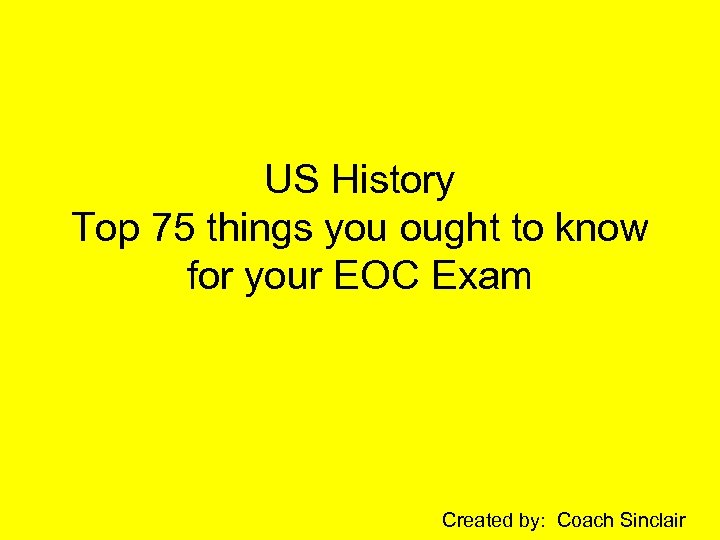 US History Top 75 things you ought to know for your EOC Exam Created