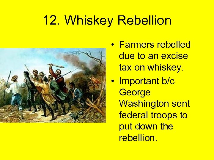12. Whiskey Rebellion • Farmers rebelled due to an excise tax on whiskey. •