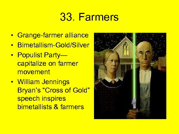 33. Farmers • Grange-farmer alliance • Bimetallism-Gold/Silver • Populist Party— capitalize on farmer movement
