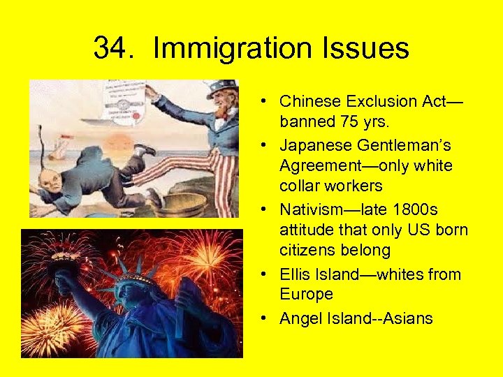 34. Immigration Issues • Chinese Exclusion Act— banned 75 yrs. • Japanese Gentleman’s Agreement—only
