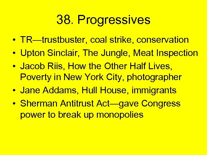 38. Progressives • TR—trustbuster, coal strike, conservation • Upton Sinclair, The Jungle, Meat Inspection