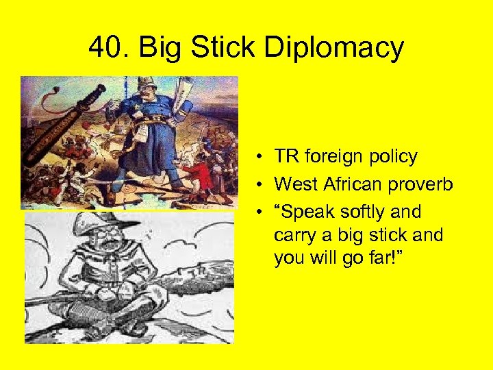 40. Big Stick Diplomacy • TR foreign policy • West African proverb • “Speak