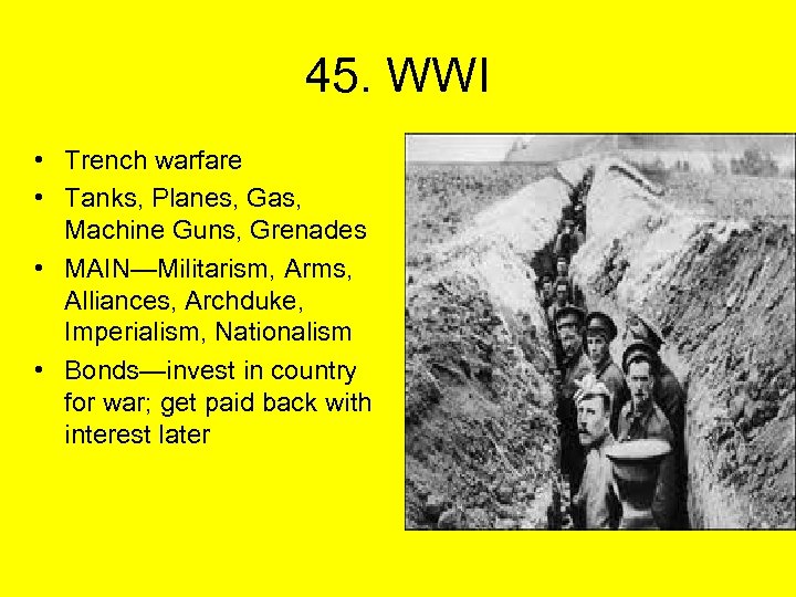 45. WWI • Trench warfare • Tanks, Planes, Gas, Machine Guns, Grenades • MAIN—Militarism,