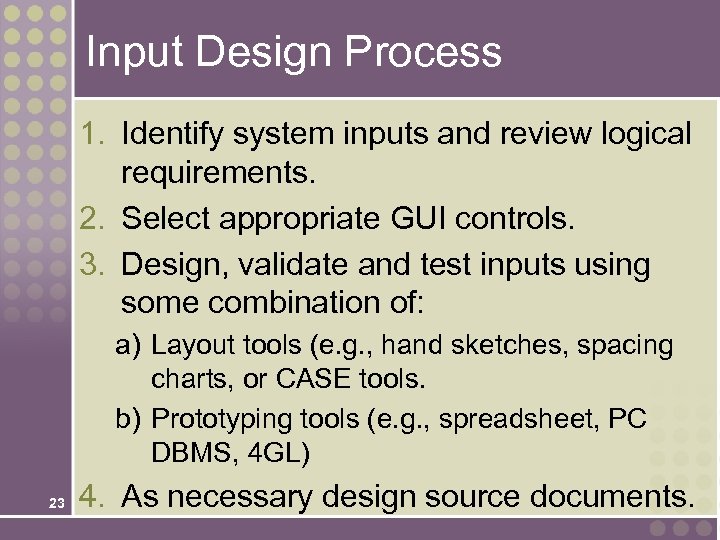 Input Design Process 1. Identify system inputs and review logical requirements. 2. Select appropriate