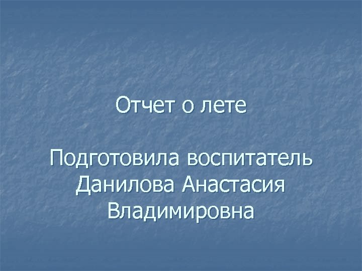 Отчет о лете Подготовила воспитатель Данилова Анастасия Владимировна 