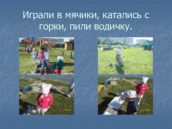 Играли в мячики, катались с горки, пили водичку. 