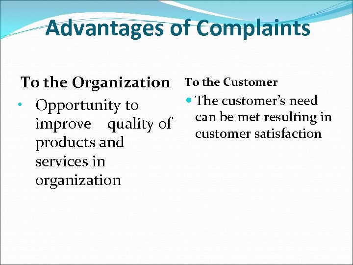 Advantages of Complaints To the Organization To the Customer The customer’s need • Opportunity