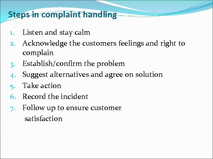 Steps in complaint handling 1. Listen and stay calm 2. Acknowledge the customers feelings