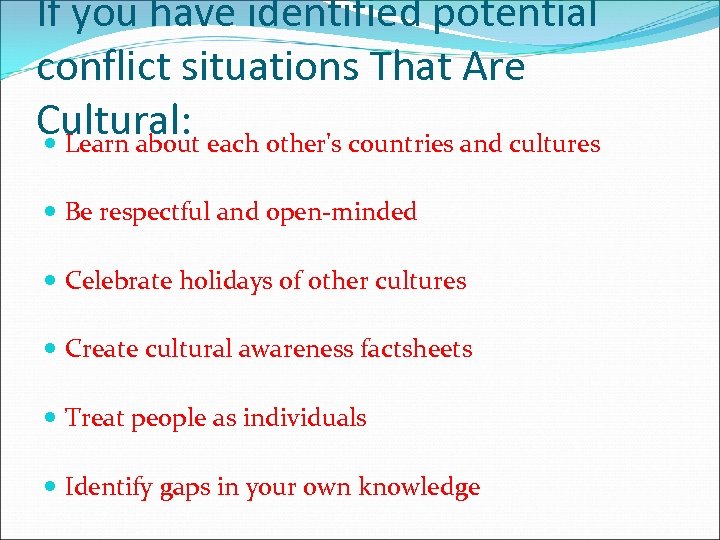 If you have identified potential conflict situations That Are Cultural: Learn about each other's