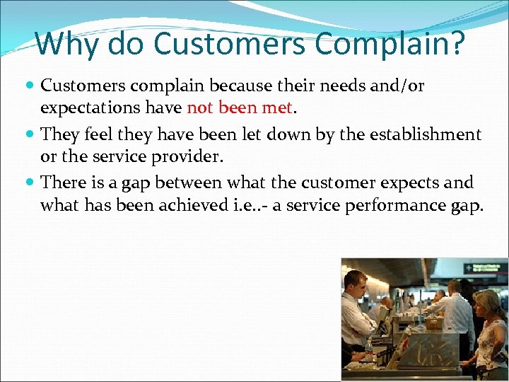 Why do Customers Complain? Customers complain because their needs and/or expectations have not been