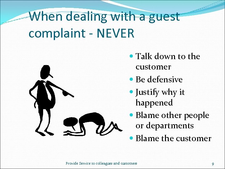 When dealing with a guest complaint - NEVER Talk down to the customer Be