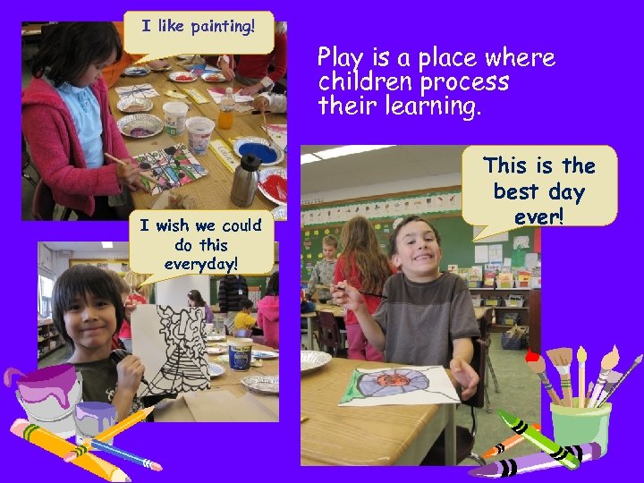 I like painting! Play is a place where children process their learning. I wish