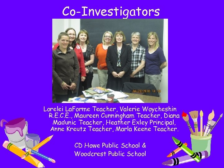 Co-Investigators Lorelei La. Forme Teacher, Valerie Woycheshin R. E. C. E. , Maureen Cunningham