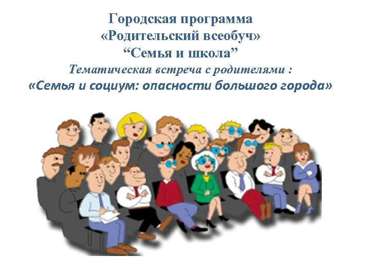 Городская программа «Родительский всеобуч» “Семья и школа” Тематическая встреча с родителями : «Семья и
