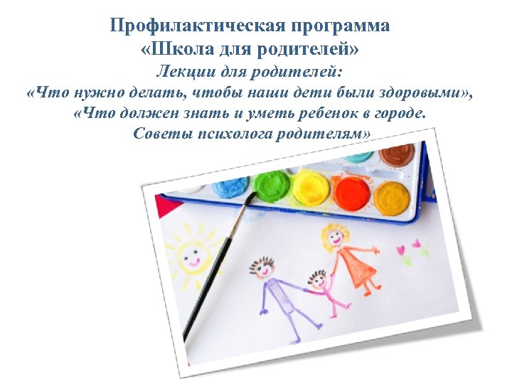 Профилактическая программа «Школа для родителей» Лекции для родителей: «Что нужно делать, чтобы наши дети