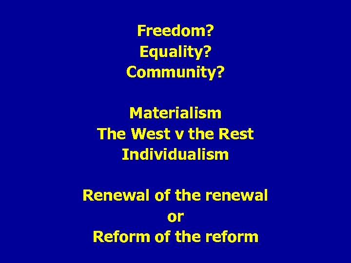 Freedom? Equality? Community? Materialism The West v the Rest Individualism Renewal of the renewal