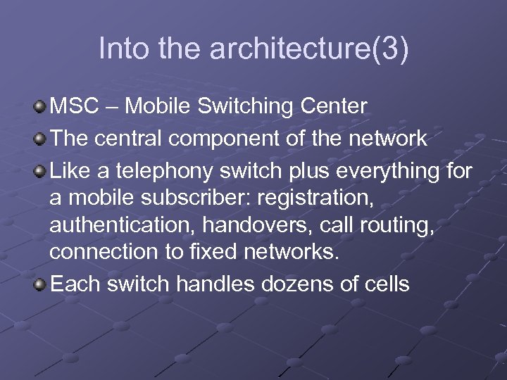 Into the architecture(3) MSC – Mobile Switching Center The central component of the network