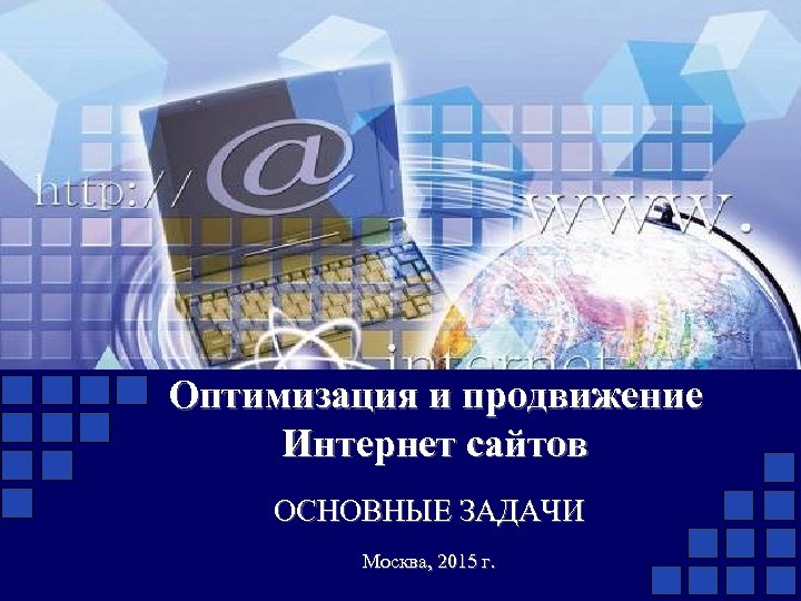 Оптимизация и продвижение Интернет сайтов ОСНОВНЫЕ ЗАДАЧИ Москва, 2015 г. 