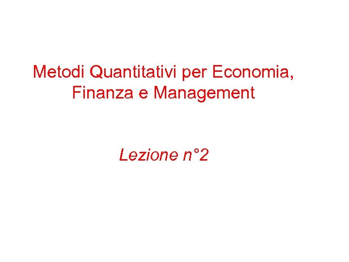 Metodi Quantitativi per Economia, Finanza e Management Lezione n° 2 